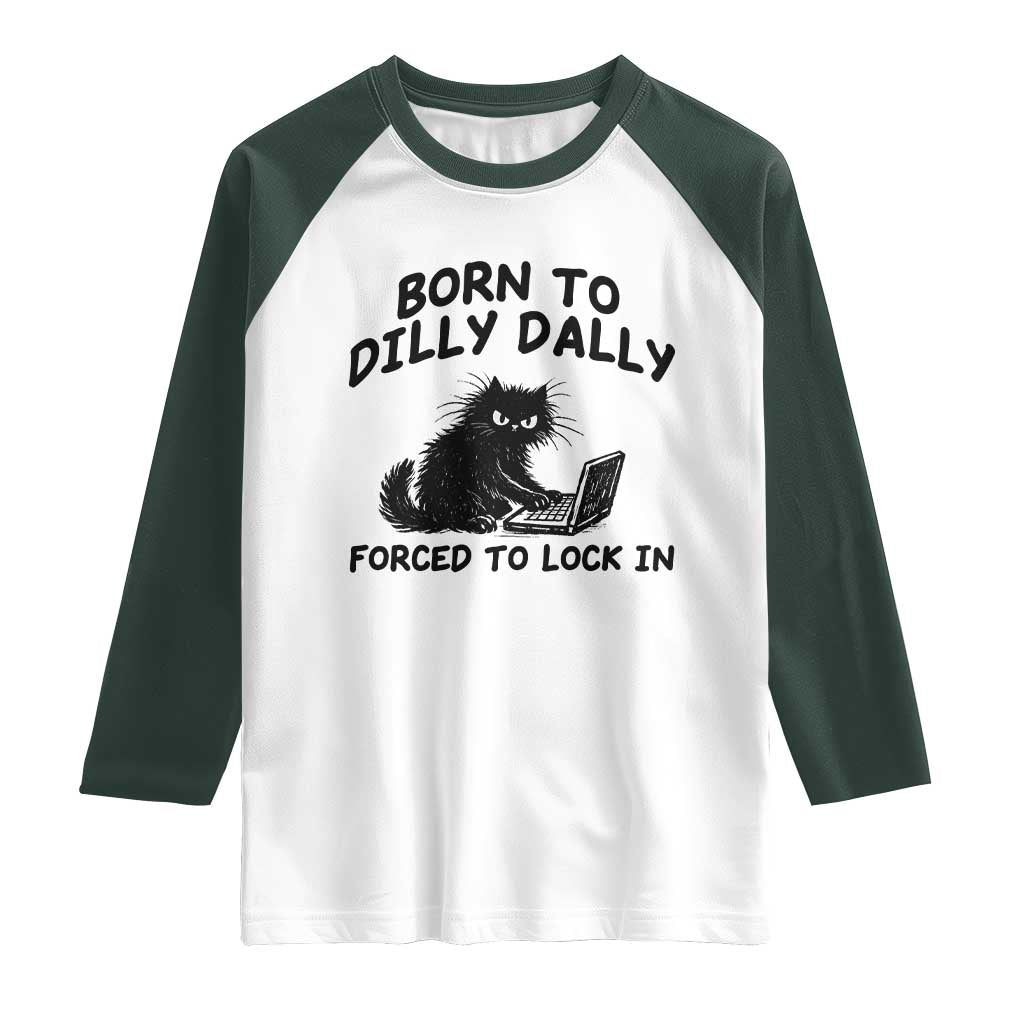 Funny Black Cat Raglan Shirt Born To Dilly Dally Forced To Lock In TS12 White Dark Forest Green Print Your Wear