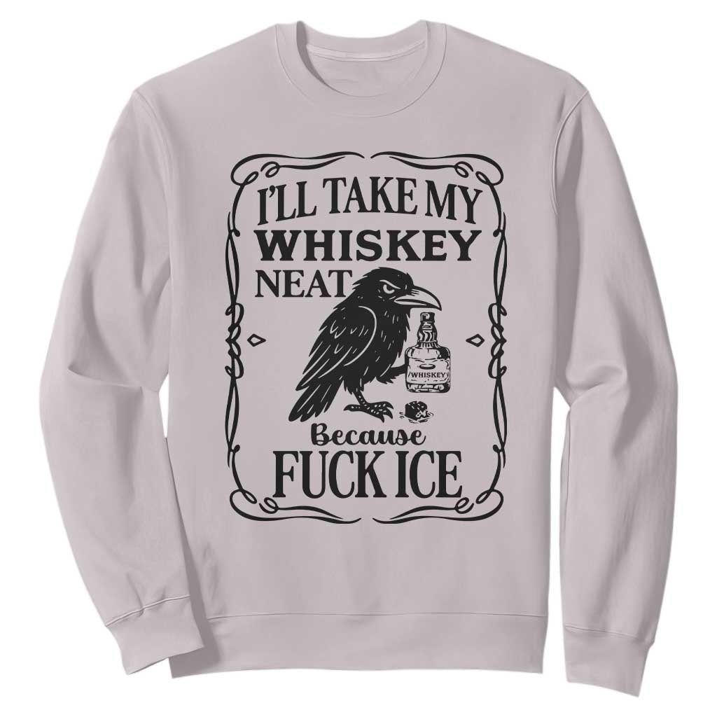 I Will Take My Whiskey Neat Because Fck Ice Sweatshirt Funny Political Whiskey TS12 Ice Gray Print Your Wear