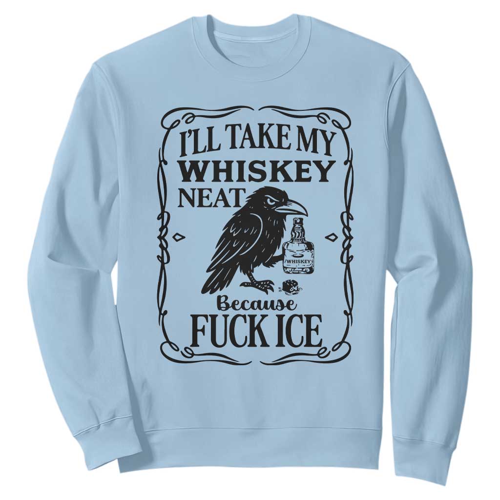I Will Take My Whiskey Neat Because Fck Ice Sweatshirt Funny Political Whiskey TS12 Light Blue Print Your Wear