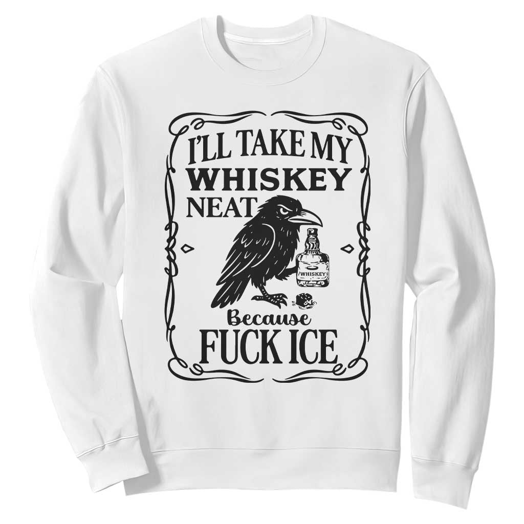 I Will Take My Whiskey Neat Because Fck Ice Sweatshirt Funny Political Whiskey TS12 White Print Your Wear