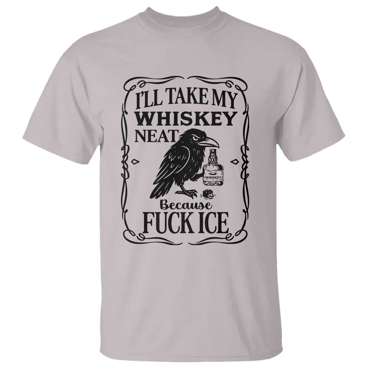 I Will Take My Whiskey Neat Because Fck Ice T Shirt Funny Political Whiskey TS12 Ice Gray Print Your Wear