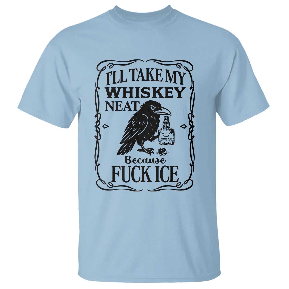 I Will Take My Whiskey Neat Because Fck Ice T Shirt Funny Political Whiskey TS12 Light Blue Print Your Wear