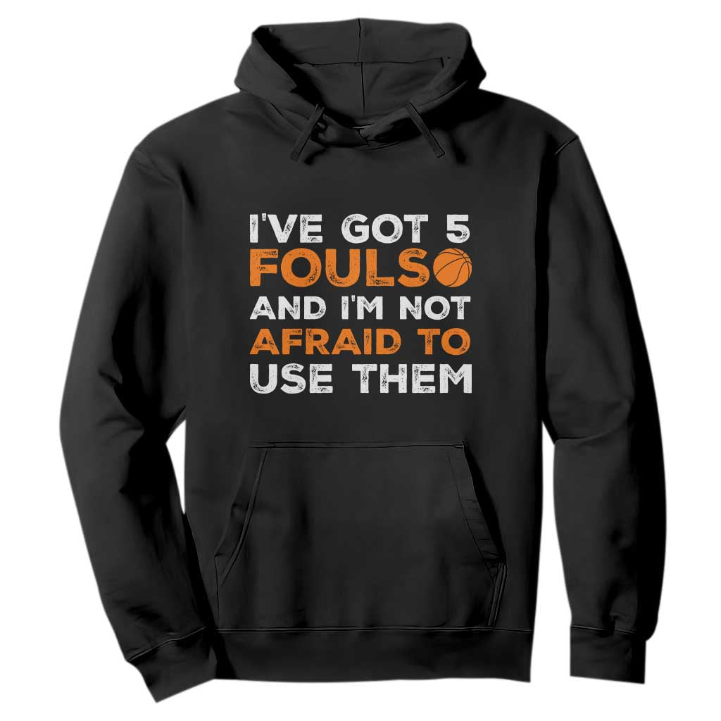 Funny Basketball Quote Hoodie I Have Got 5 Fouls And I Am Not Afraid To Use Them TS12 Black Print Your Wear