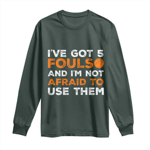 Funny Basketball Quote Long Sleeve Shirt I Have Got 5 Fouls And I Am Not Afraid To Use Them TS12 Dark Forest Green Print Your Wear
