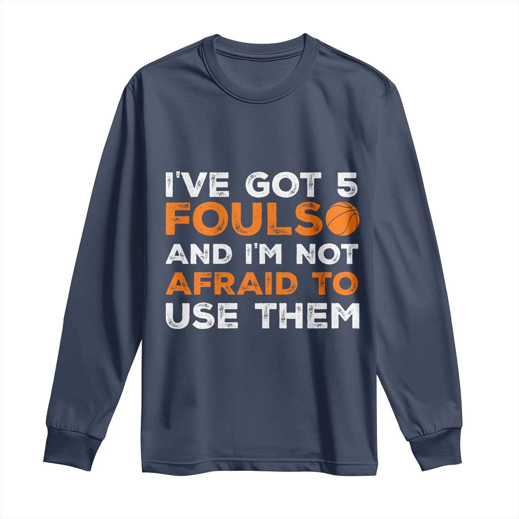 Funny Basketball Quote Long Sleeve Shirt I Have Got 5 Fouls And I Am Not Afraid To Use Them TS12 Navy Print Your Wear