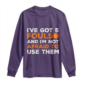 Funny Basketball Quote Long Sleeve Shirt I Have Got 5 Fouls And I Am Not Afraid To Use Them TS12 Purple Print Your Wear