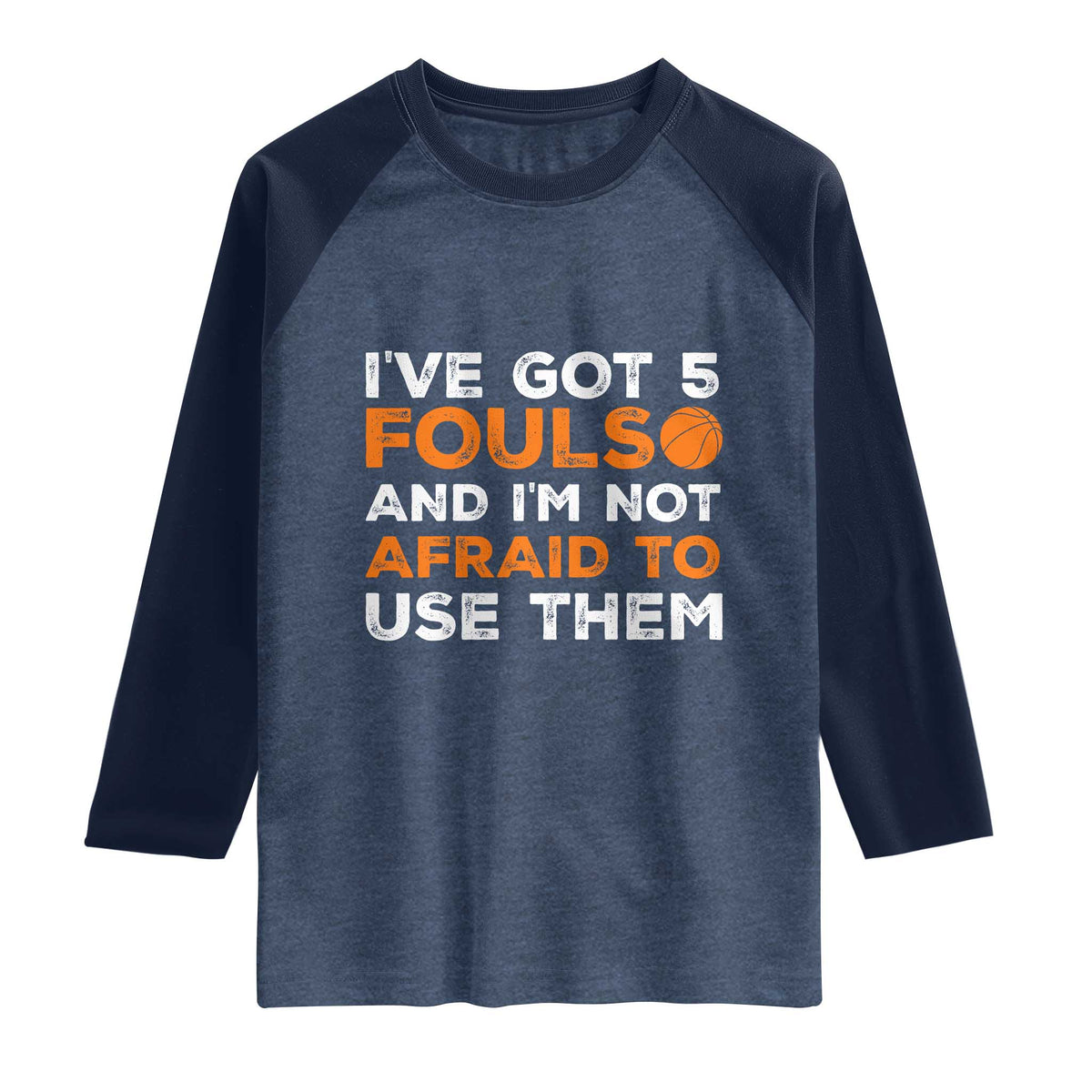 Funny Basketball Quote Raglan Shirt I Have Got 5 Fouls And I Am Not Afraid To Use Them TS12 Heather Denim Navy Print Your Wear