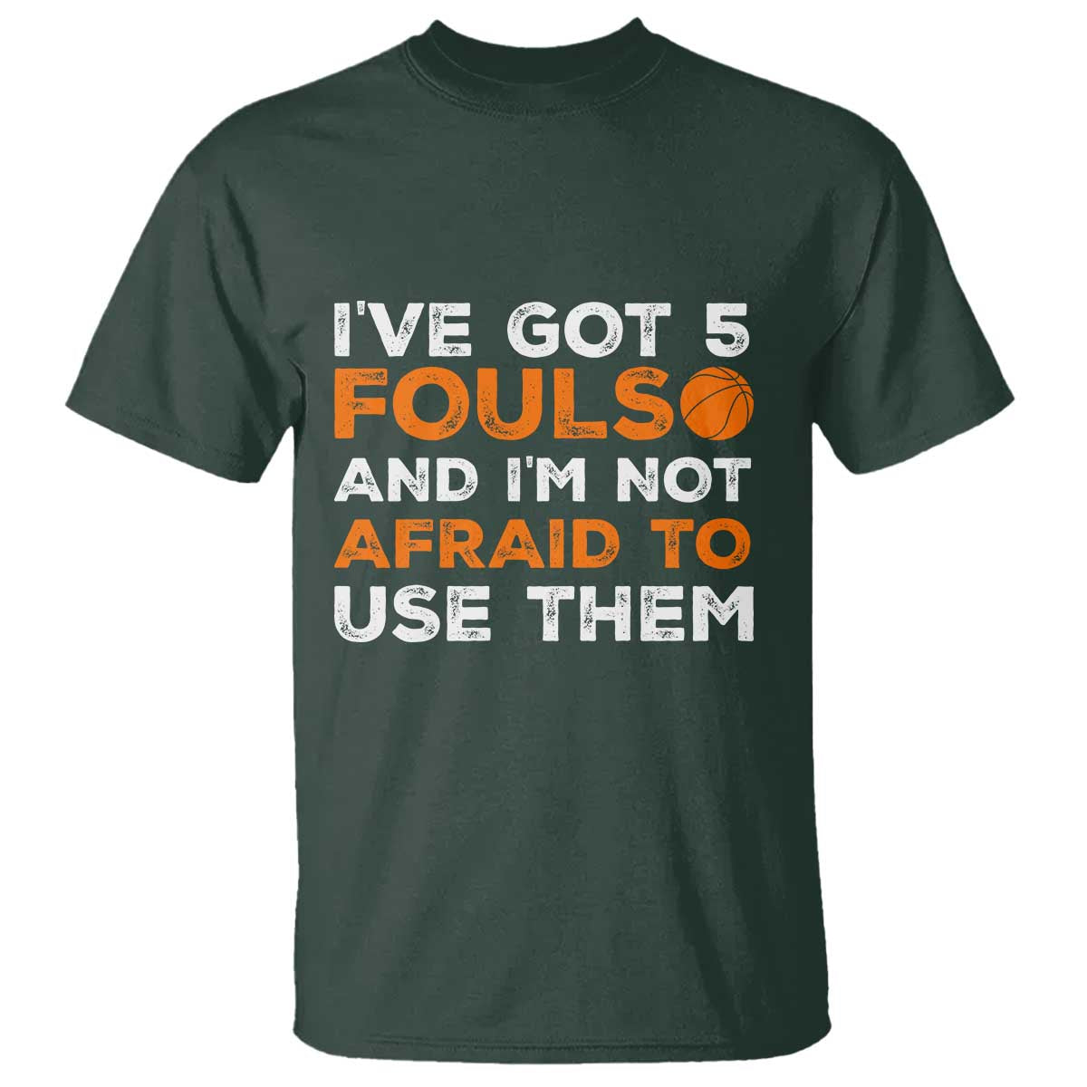 Funny Basketball Quote T Shirt I Have Got 5 Fouls And I Am Not Afraid To Use Them TS12 Dark Forest Green Print Your Wear