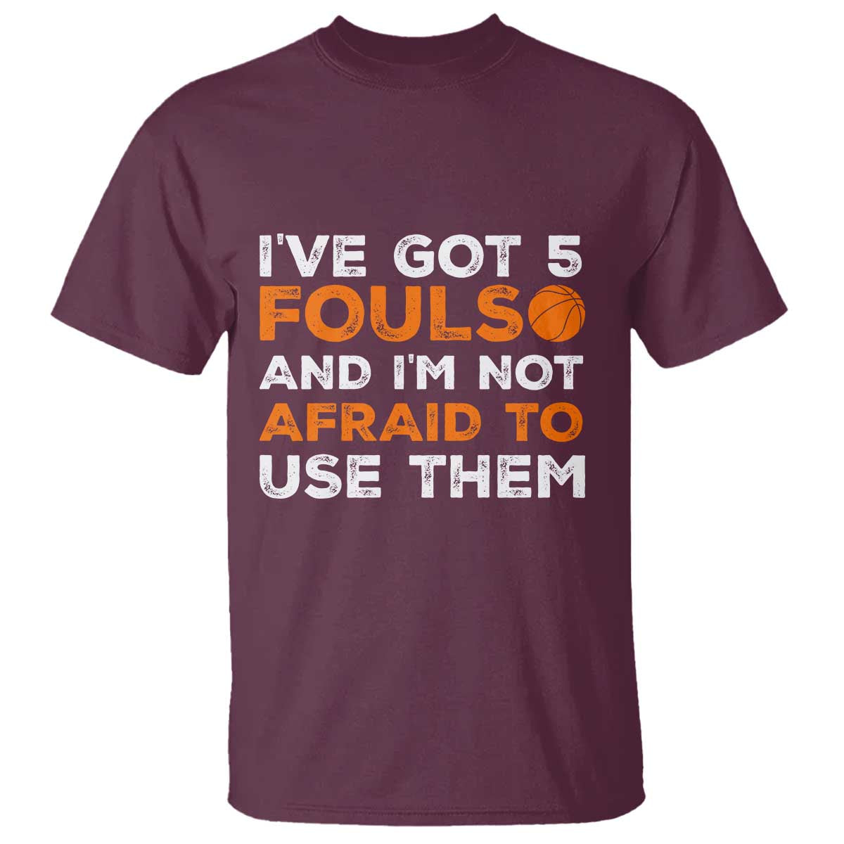 Funny Basketball Quote T Shirt I Have Got 5 Fouls And I Am Not Afraid To Use Them TS12 Maroon Print Your Wear
