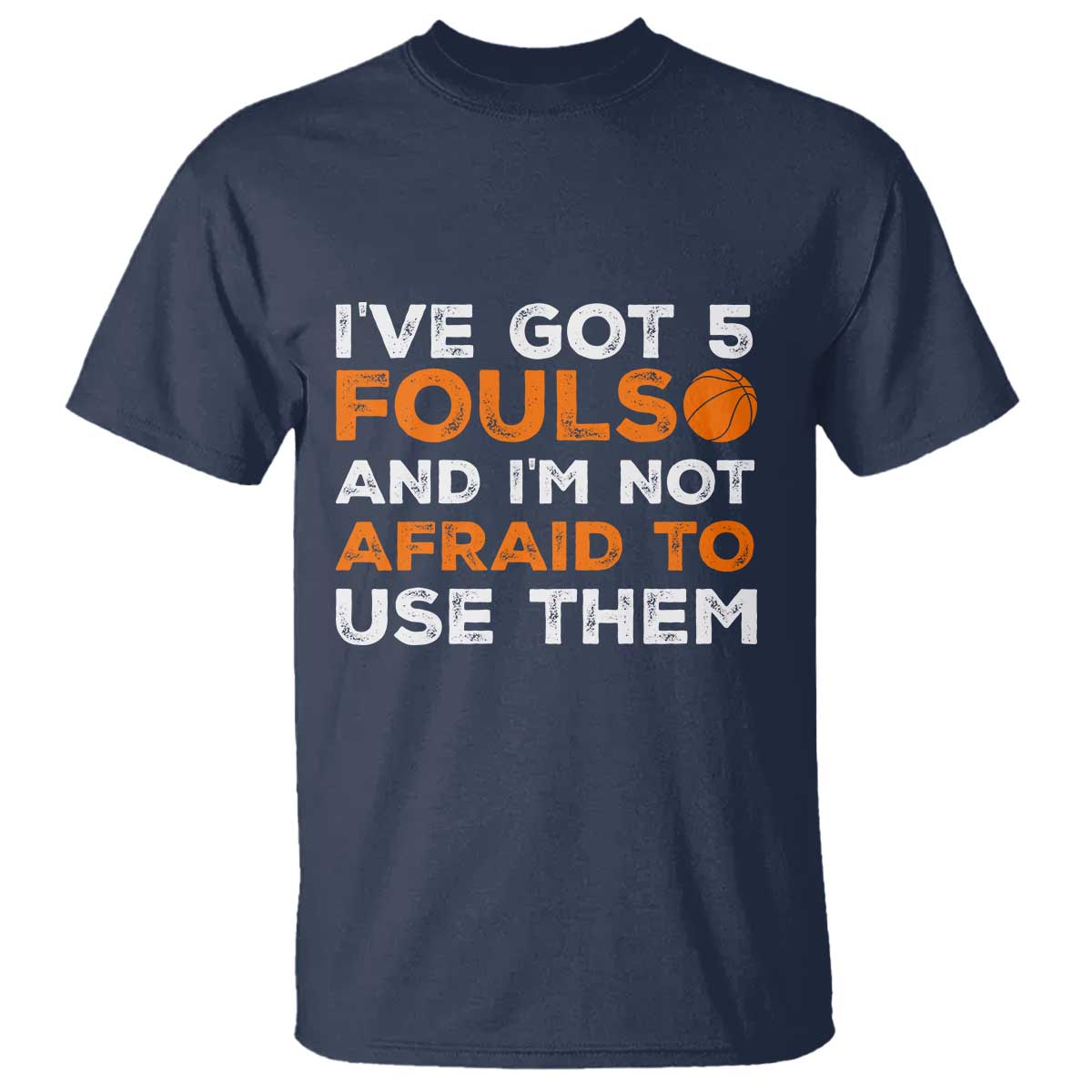 Funny Basketball Quote T Shirt I Have Got 5 Fouls And I Am Not Afraid To Use Them TS12 Navy Print Your Wear