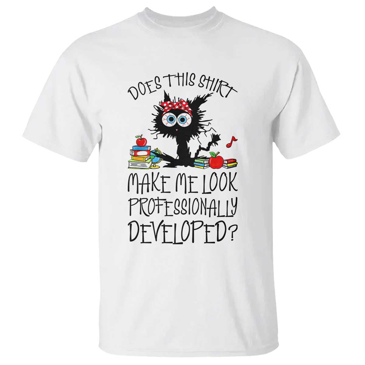 Funny Teacher Black Cat T Shirt Does This Shirt Make Me Look Professionally Developed TS12 White Print Your Wear
