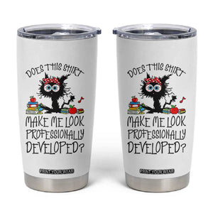 Funny Teacher Black Cat Tumbler Cup Does This Shirt Make Me Look Professionally Developed TS12 White Print Your Wear