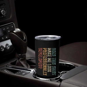 Does This Make Me Look Professionally Developed Tumbler Cup Funny Sarcastic TS12 Print Your Wear
