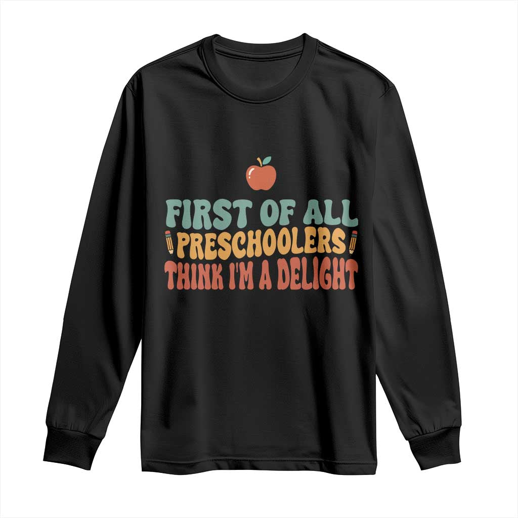 Funny Preschool Teacher Saying Long Sleeve Shirt First Of All Preschoolers Think Im A Delight TS12 Black Print Your Wear