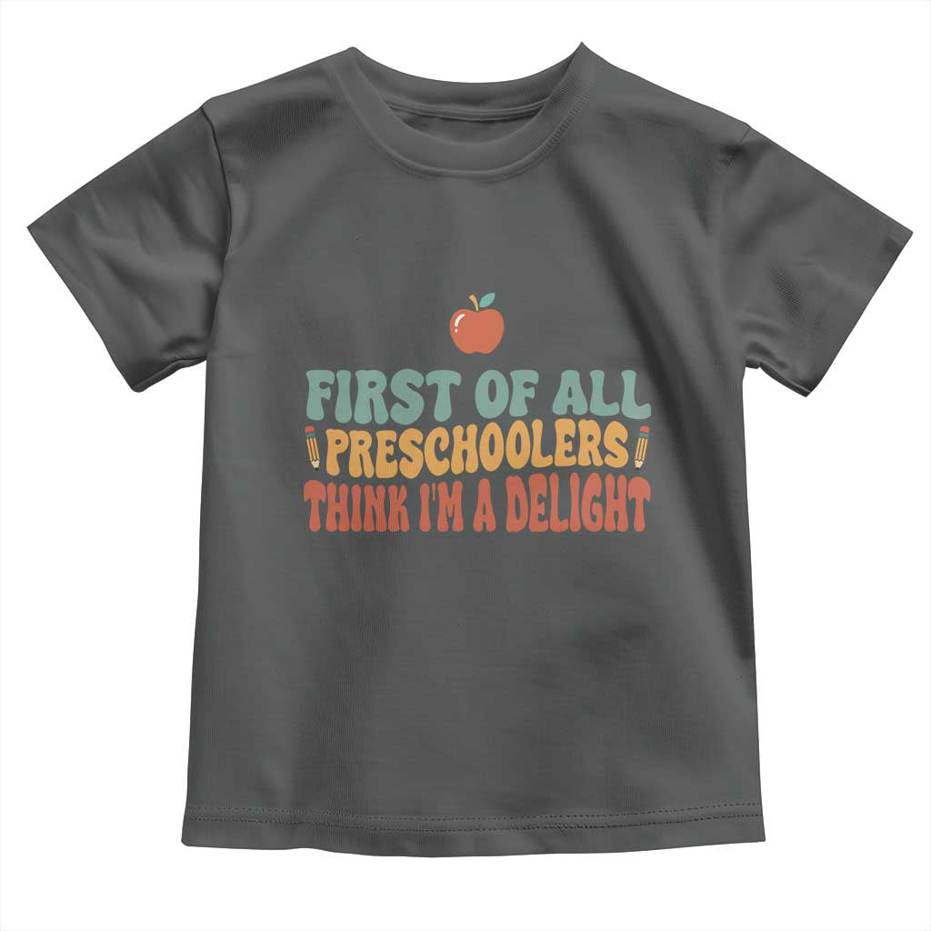 Funny Preschool Teacher Saying Toddler T Shirt First Of All Preschoolers Think Im A Delight