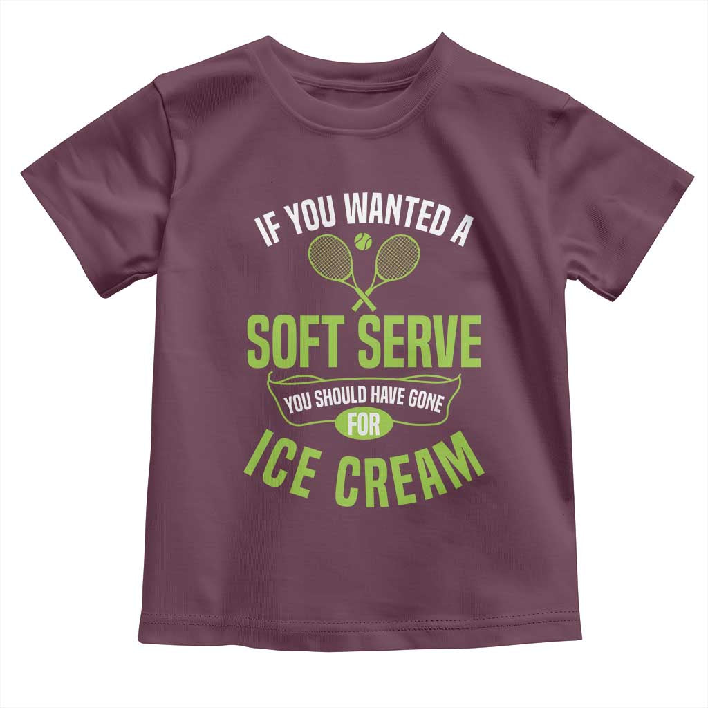 If You Wanted Soft Serve Gone For Ice Cream Toddler T Shirt Funny Tennis Player Gift TS12 Maroon Print Your Wear