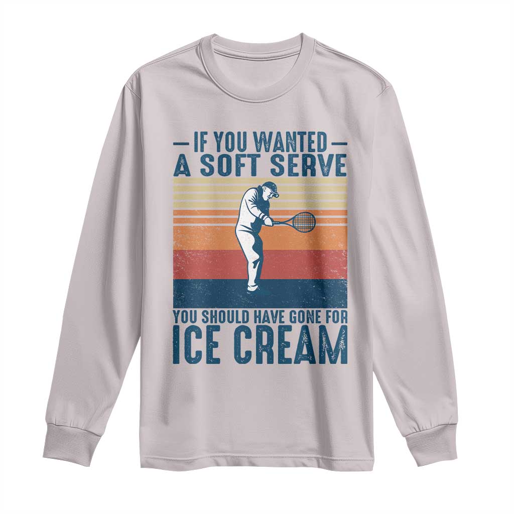 Retro Tennis Player Gift Long Sleeve Shirt If You Wanted Soft Serve Gone For Ice Cream TS12 Ice Gray Print Your Wear