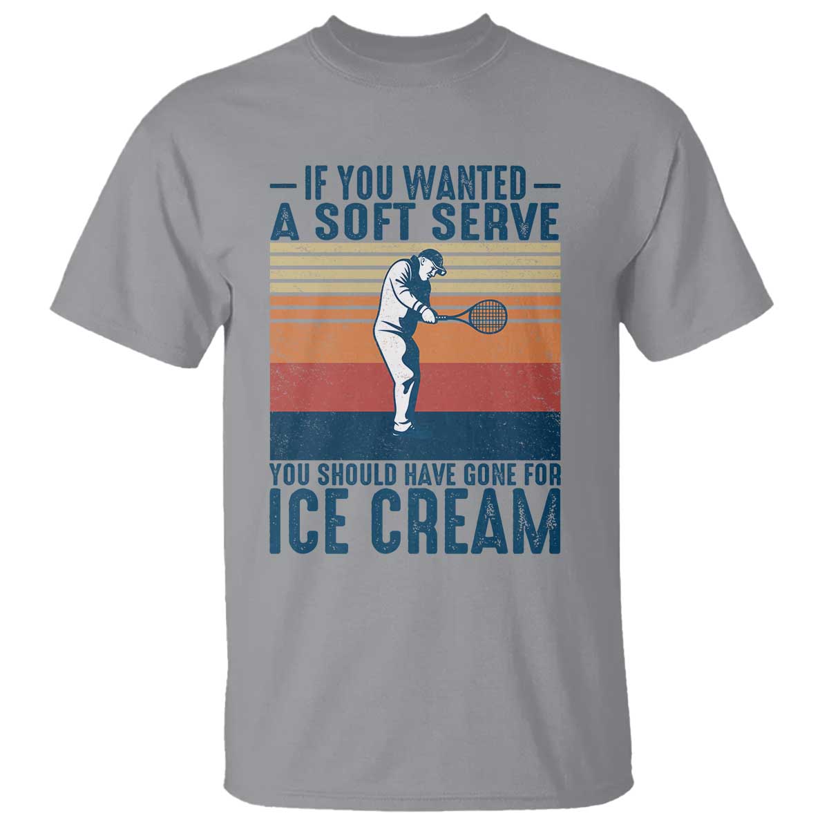Retro Tennis Player Gift T Shirt If You Wanted Soft Serve Gone For Ice Cream TS12 Sport Gray Print Your Wear