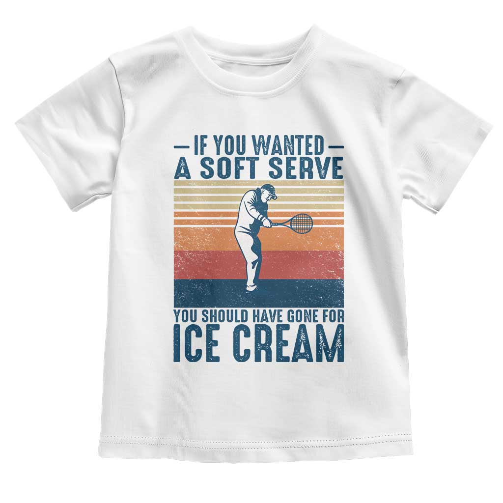 Retro Tennis Player Gift Toddler T Shirt If You Wanted Soft Serve Gone For Ice Cream TS12 White Print Your Wear