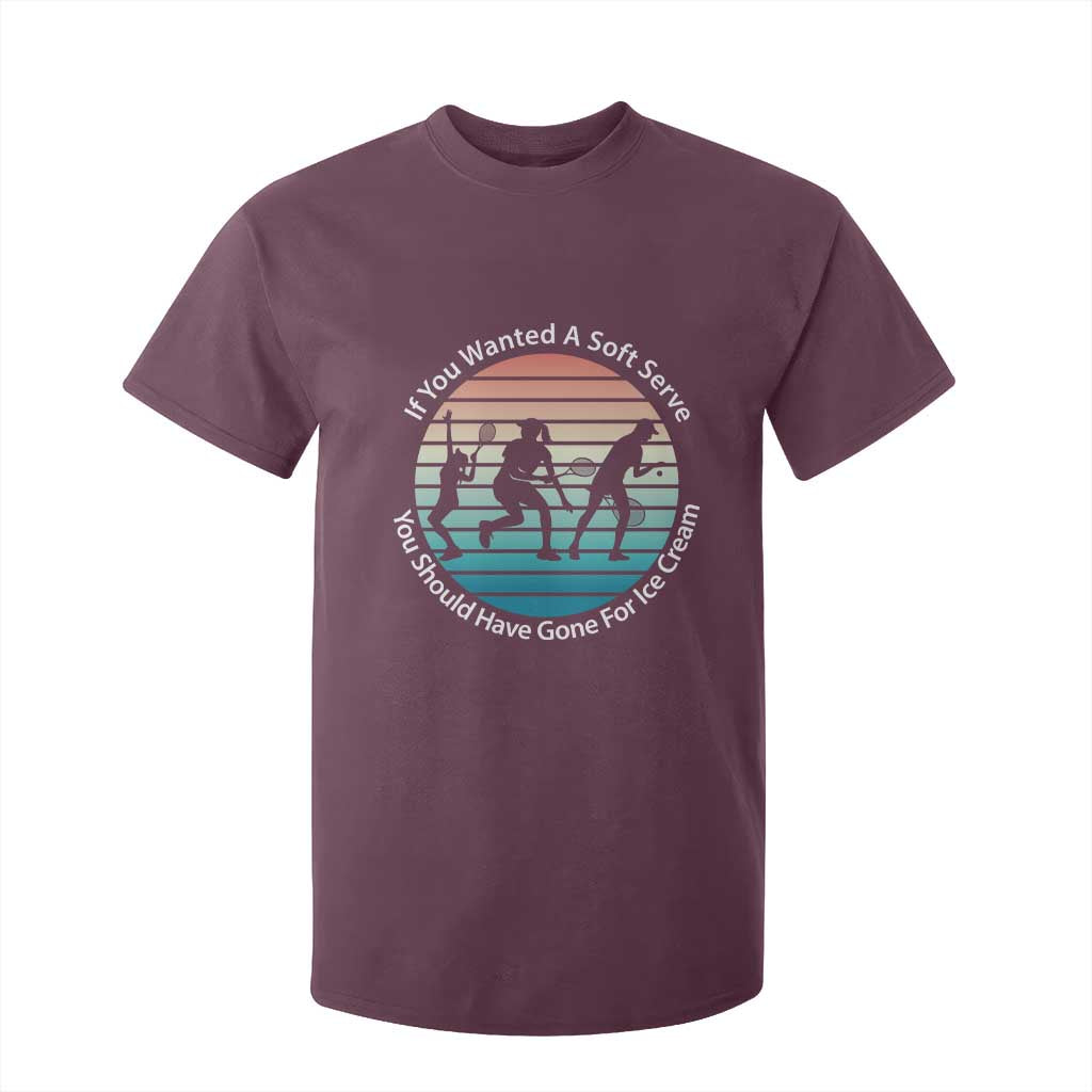 Sarcastic Tennis Girl Gift T Shirt For Kid If You Wanted Soft Serve Gone For Ice Cream TS12 Maroon Print Your Wear