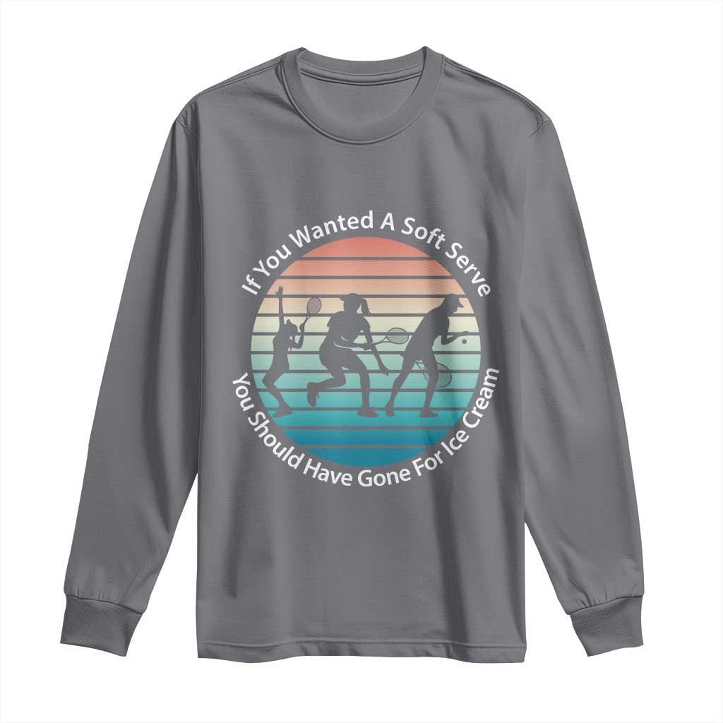 Sarcastic Tennis Girl Gift Long Sleeve Shirt If You Wanted Soft Serve Gone For Ice Cream TS12 Charcoal Print Your Wear