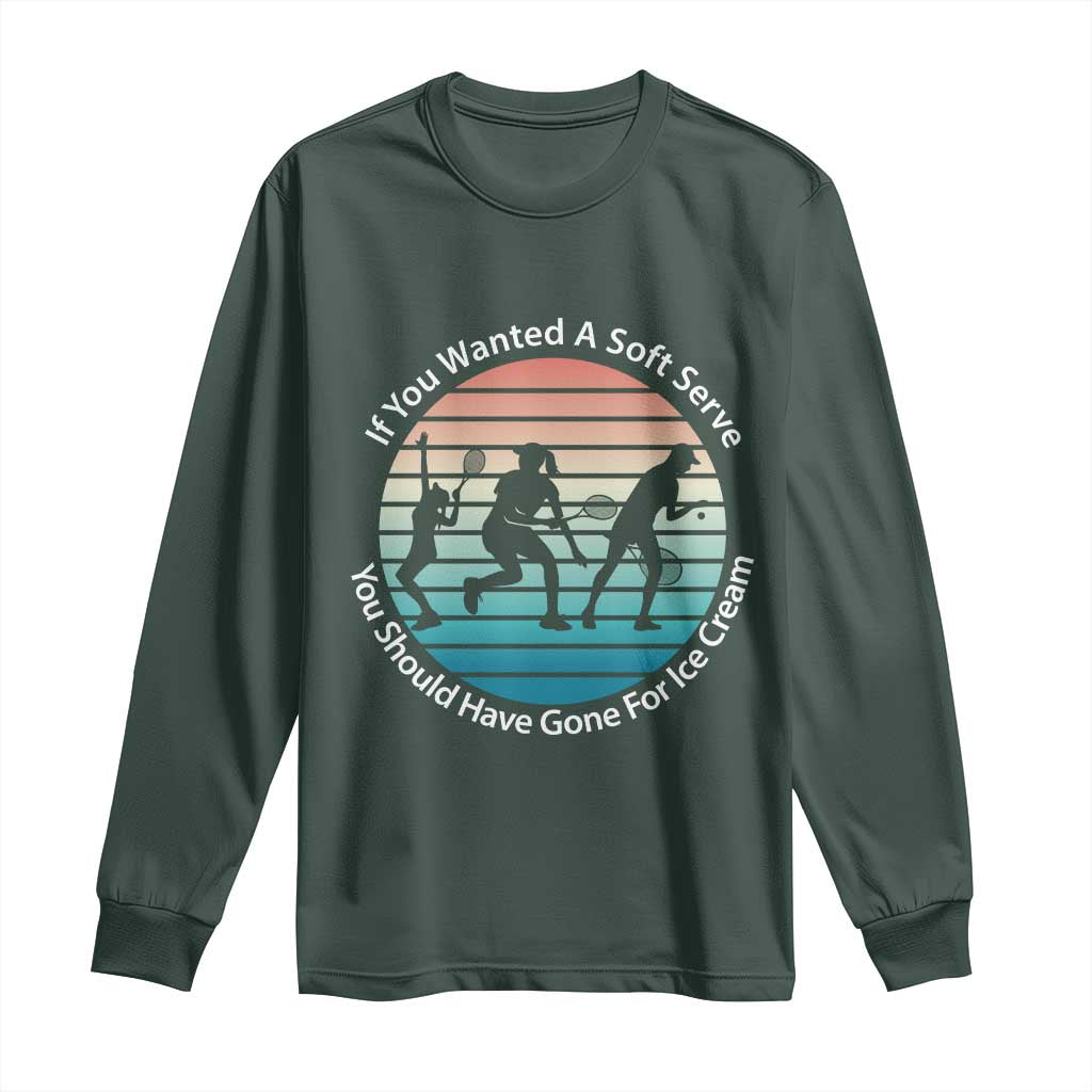 Sarcastic Tennis Girl Gift Long Sleeve Shirt If You Wanted Soft Serve Gone For Ice Cream TS12 Dark Forest Green Print Your Wear