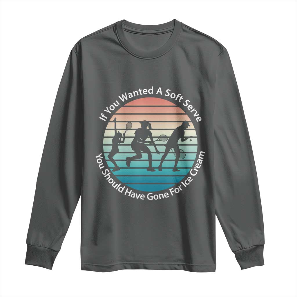Sarcastic Tennis Girl Gift Long Sleeve Shirt If You Wanted Soft Serve Gone For Ice Cream TS12 Dark Heather Print Your Wear