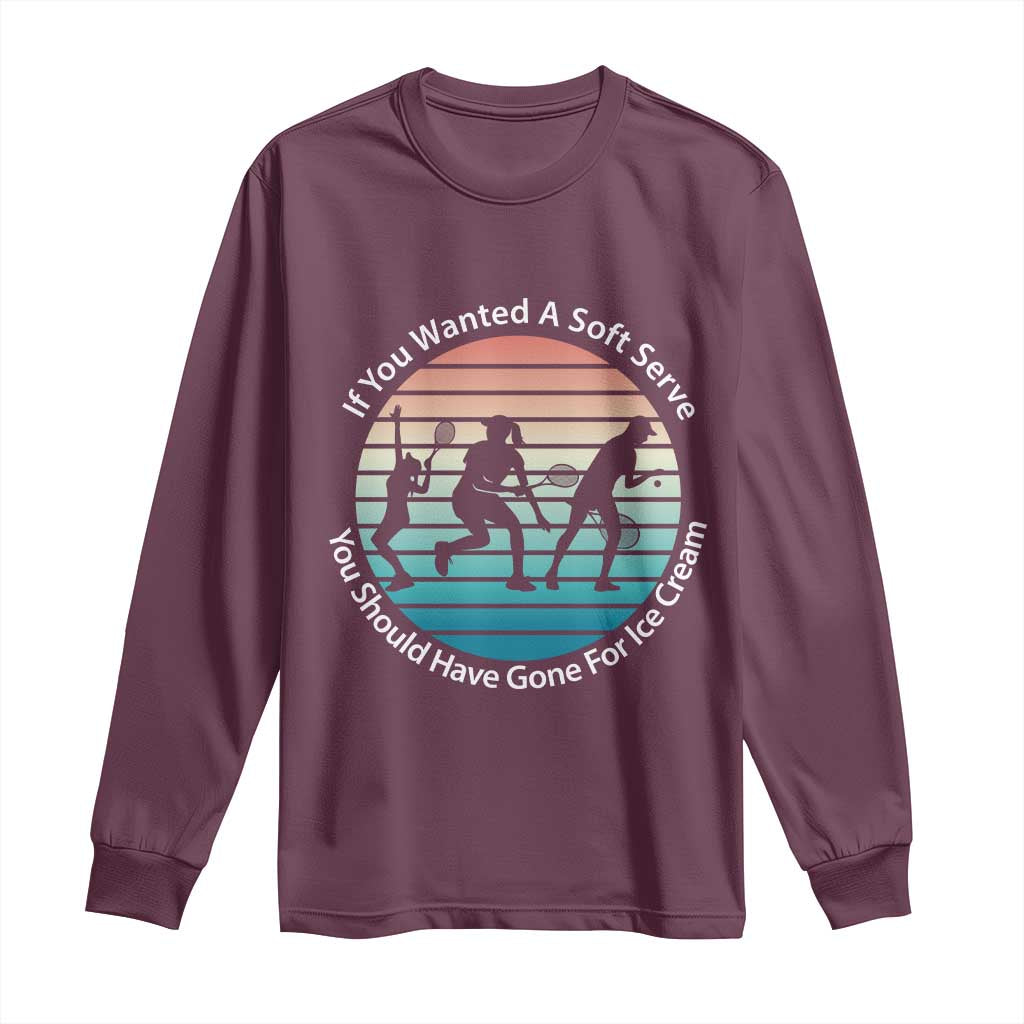 Sarcastic Tennis Girl Gift Long Sleeve Shirt If You Wanted Soft Serve Gone For Ice Cream TS12 Maroon Print Your Wear