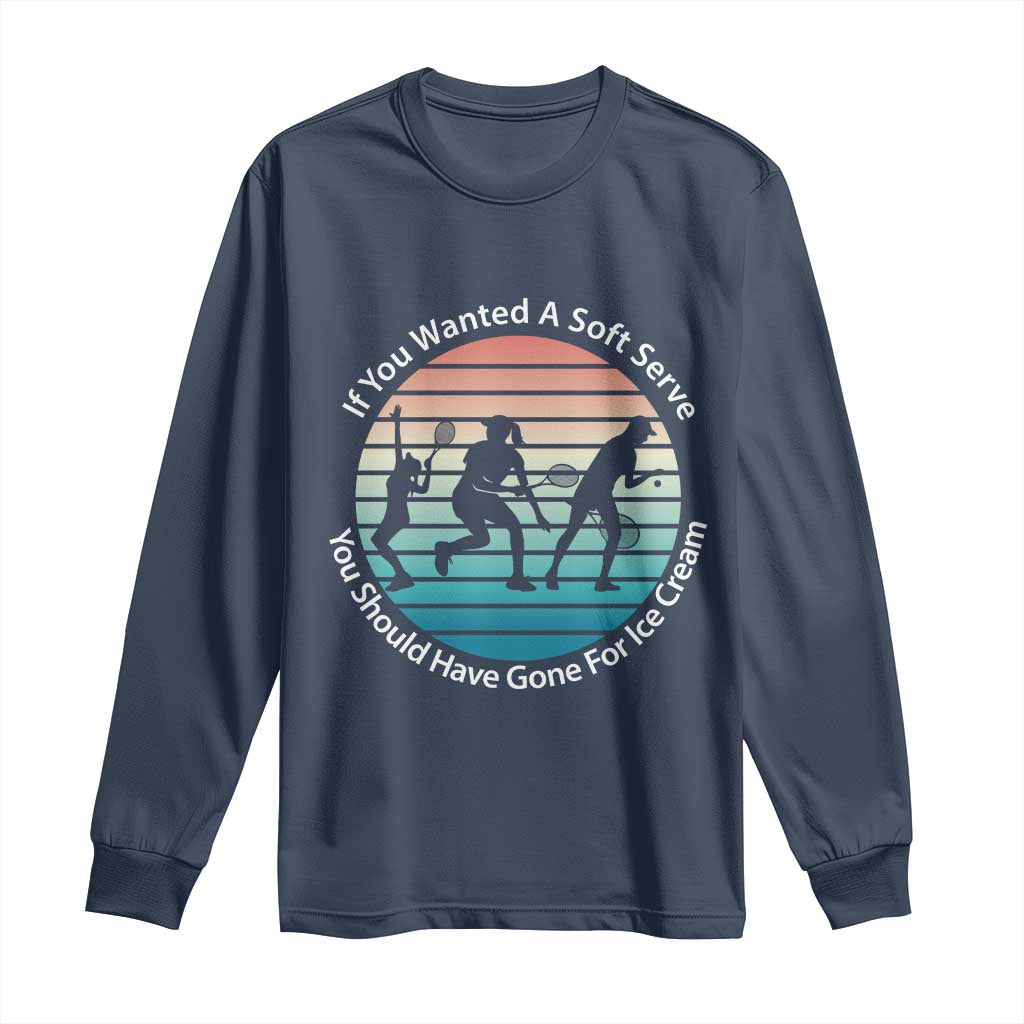 Sarcastic Tennis Girl Gift Long Sleeve Shirt If You Wanted Soft Serve Gone For Ice Cream TS12 Navy Print Your Wear