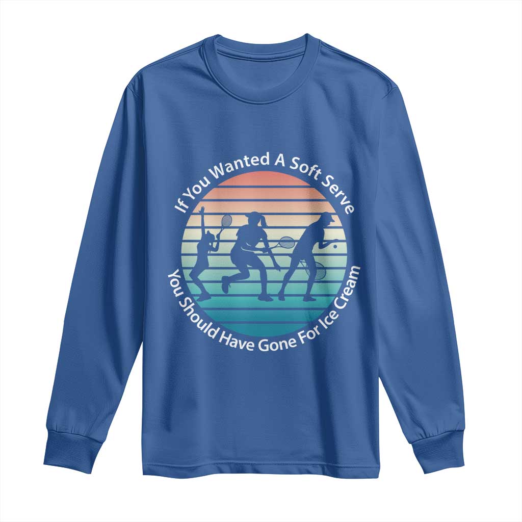 Sarcastic Tennis Girl Gift Long Sleeve Shirt If You Wanted Soft Serve Gone For Ice Cream TS12 Royal Blue Print Your Wear