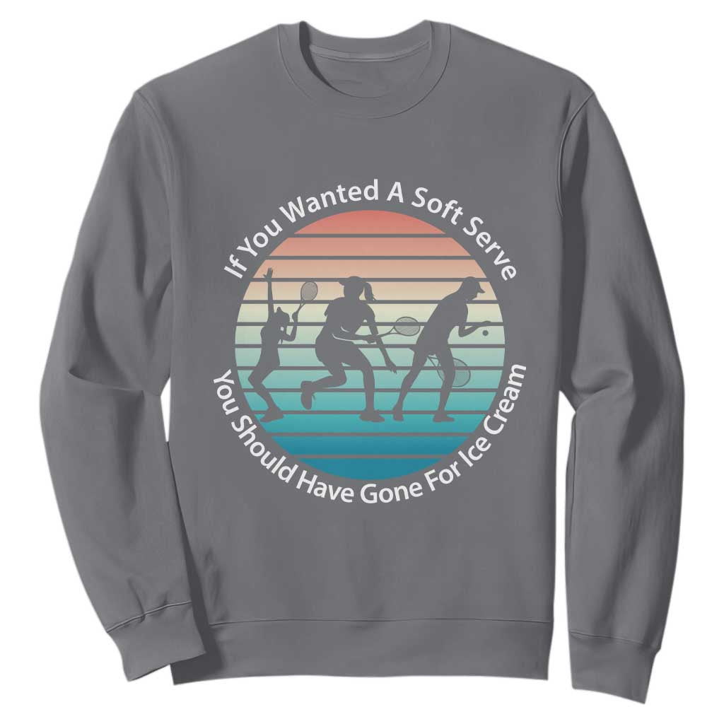 Sarcastic Tennis Girl Gift Sweatshirt If You Wanted Soft Serve Gone For Ice Cream TS12 Charcoal Print Your Wear