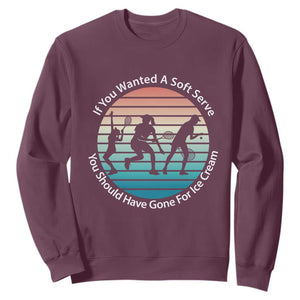 Sarcastic Tennis Girl Gift Sweatshirt If You Wanted Soft Serve Gone For Ice Cream TS12 Maroon Print Your Wear
