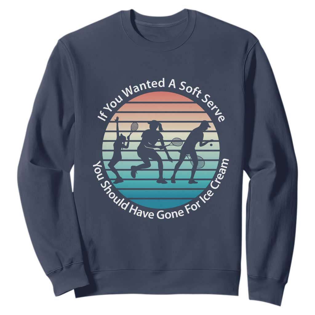 Sarcastic Tennis Girl Gift Sweatshirt If You Wanted Soft Serve Gone For Ice Cream TS12 Navy Print Your Wear