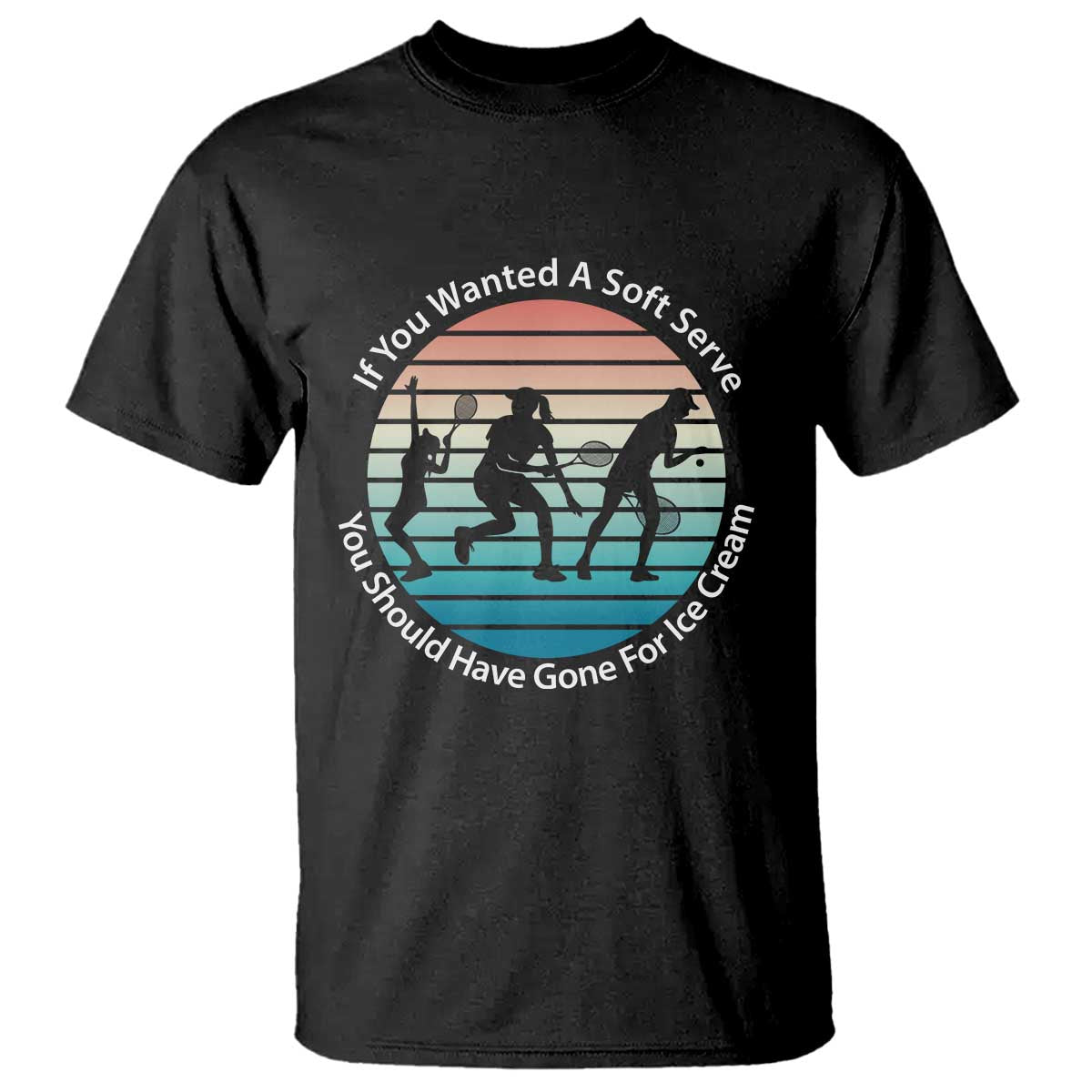 Sarcastic Tennis Girl Gift T Shirt If You Wanted Soft Serve Gone For Ice Cream TS12 Black Print Your Wear