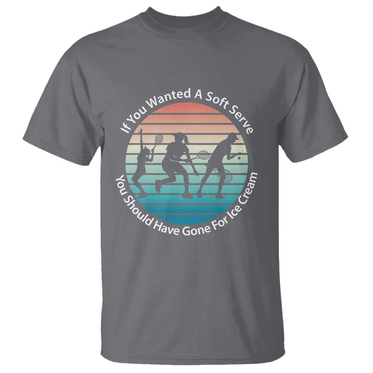 Sarcastic Tennis Girl Gift T Shirt If You Wanted Soft Serve Gone For Ice Cream TS12 Charcoal Print Your Wear