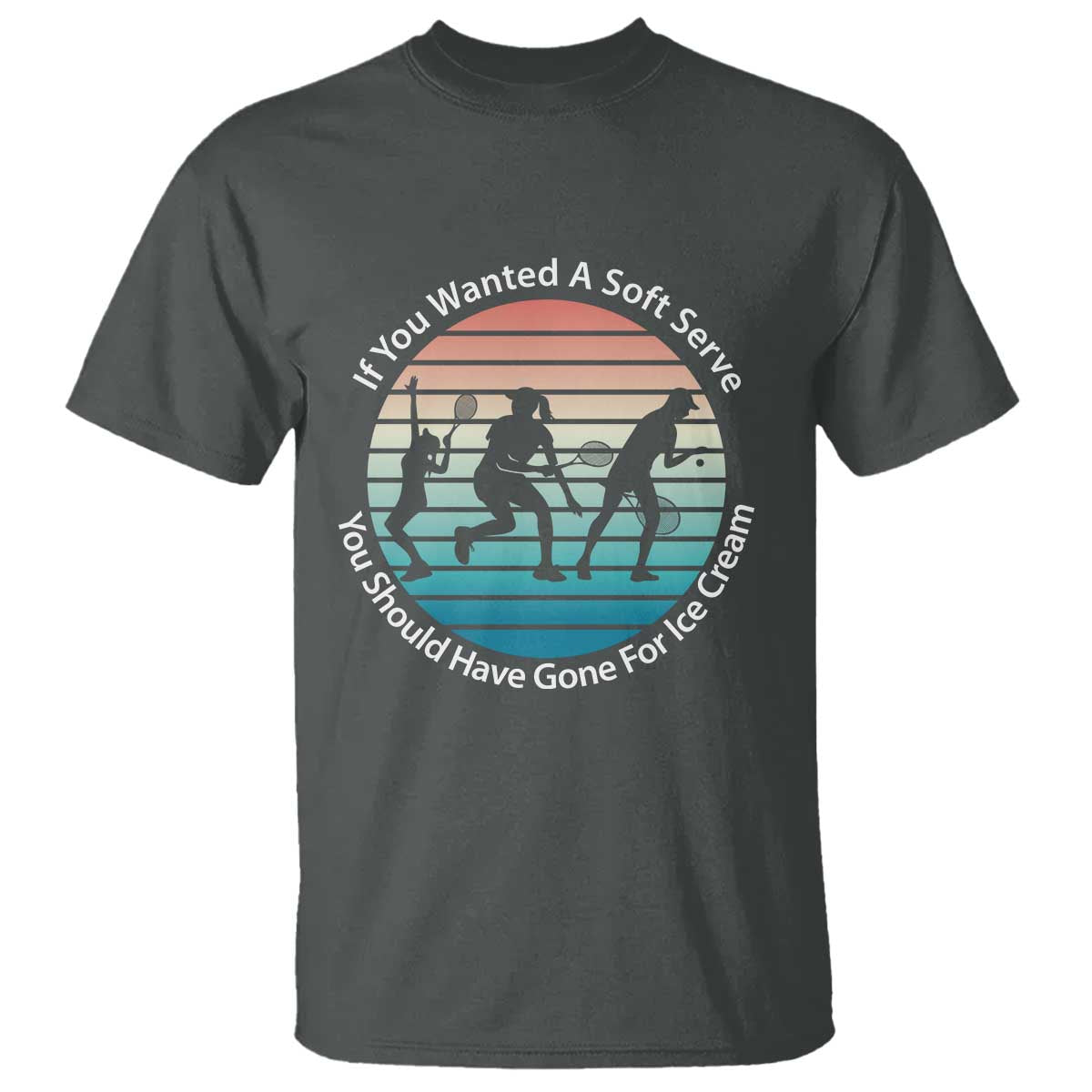 Sarcastic Tennis Girl Gift T Shirt If You Wanted Soft Serve Gone For Ice Cream TS12 Dark Heather Print Your Wear