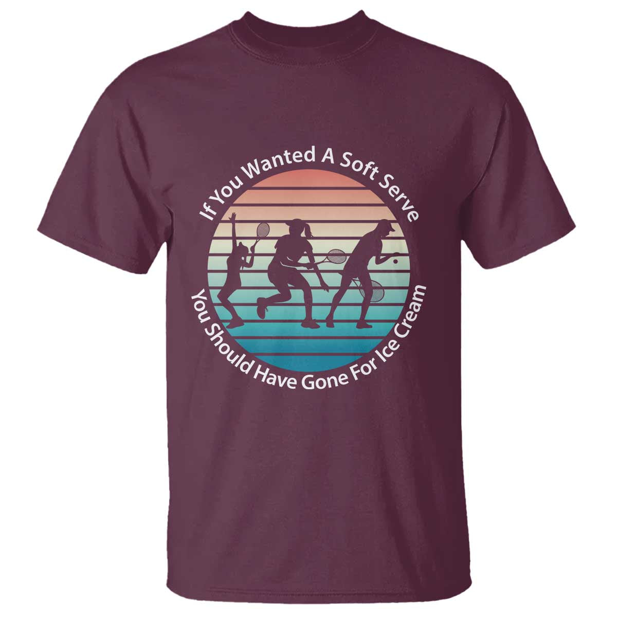 Sarcastic Tennis Girl Gift T Shirt If You Wanted Soft Serve Gone For Ice Cream TS12 Maroon Print Your Wear