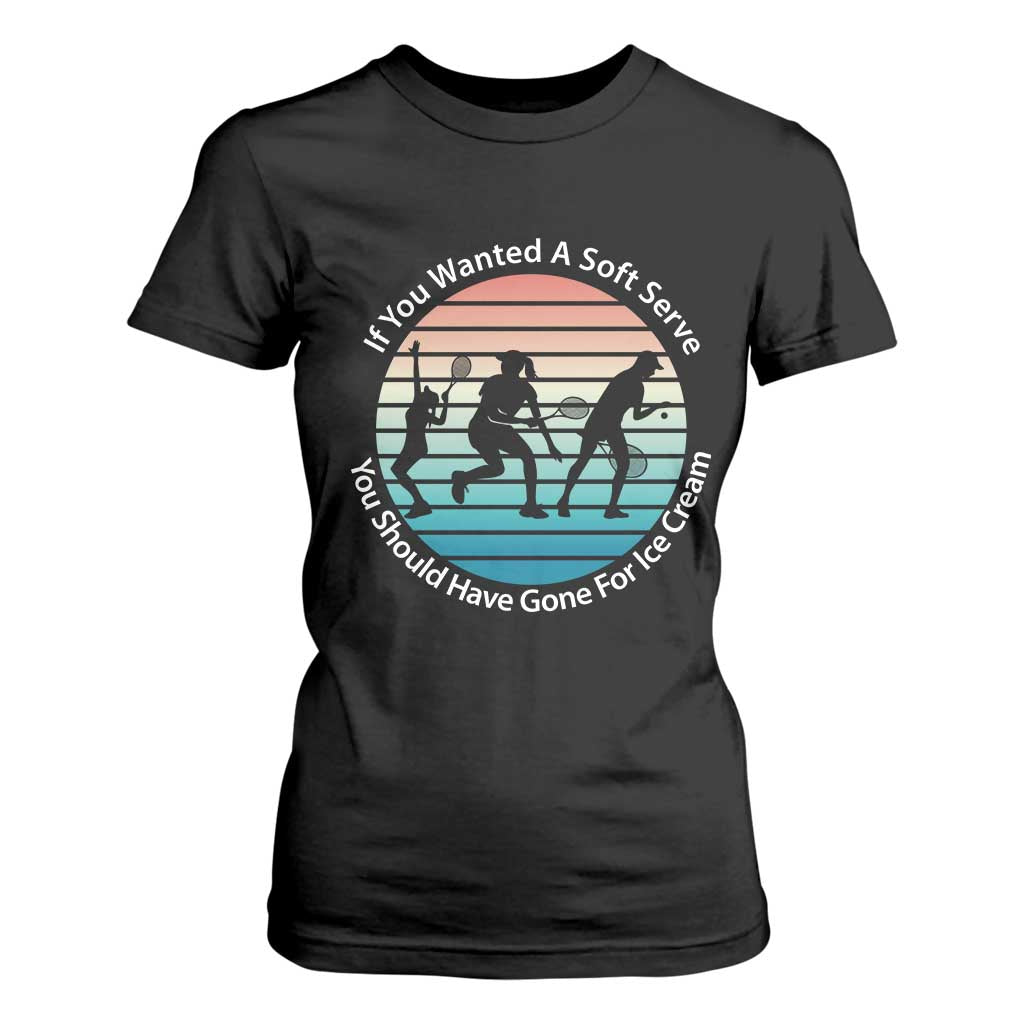 Sarcastic Tennis Girl Gift T Shirt For Women If You Wanted Soft Serve Gone For Ice Cream TS12 Black Print Your Wear
