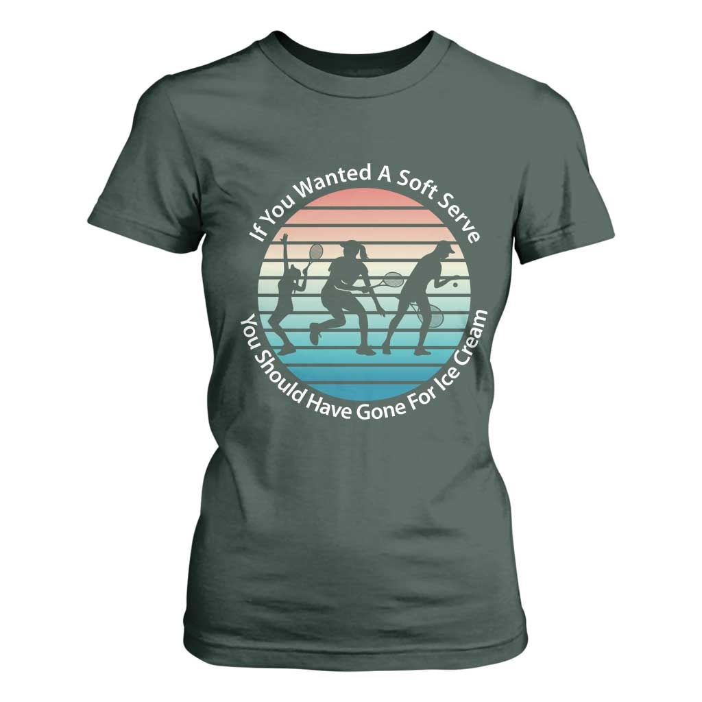 Sarcastic Tennis Girl Gift T Shirt For Women If You Wanted Soft Serve Gone For Ice Cream TS12 Dark Forest Green Print Your Wear