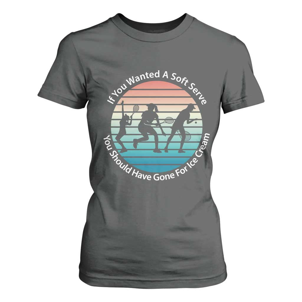 Sarcastic Tennis Girl Gift T Shirt For Women If You Wanted Soft Serve Gone For Ice Cream TS12 Dark Heather Print Your Wear