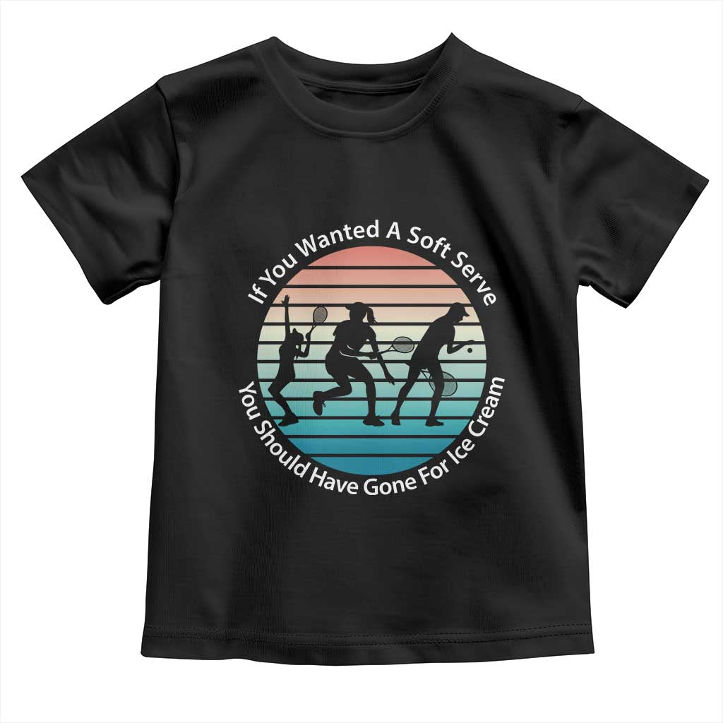 Sarcastic Tennis Girl Gift Toddler T Shirt If You Wanted Soft Serve Gone For Ice Cream TS12 Black Print Your Wear