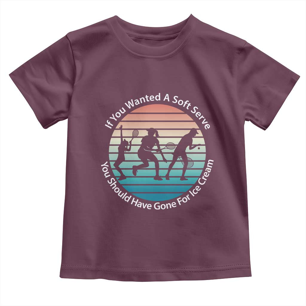 Sarcastic Tennis Girl Gift Toddler T Shirt If You Wanted Soft Serve Gone For Ice Cream TS12 Maroon Print Your Wear