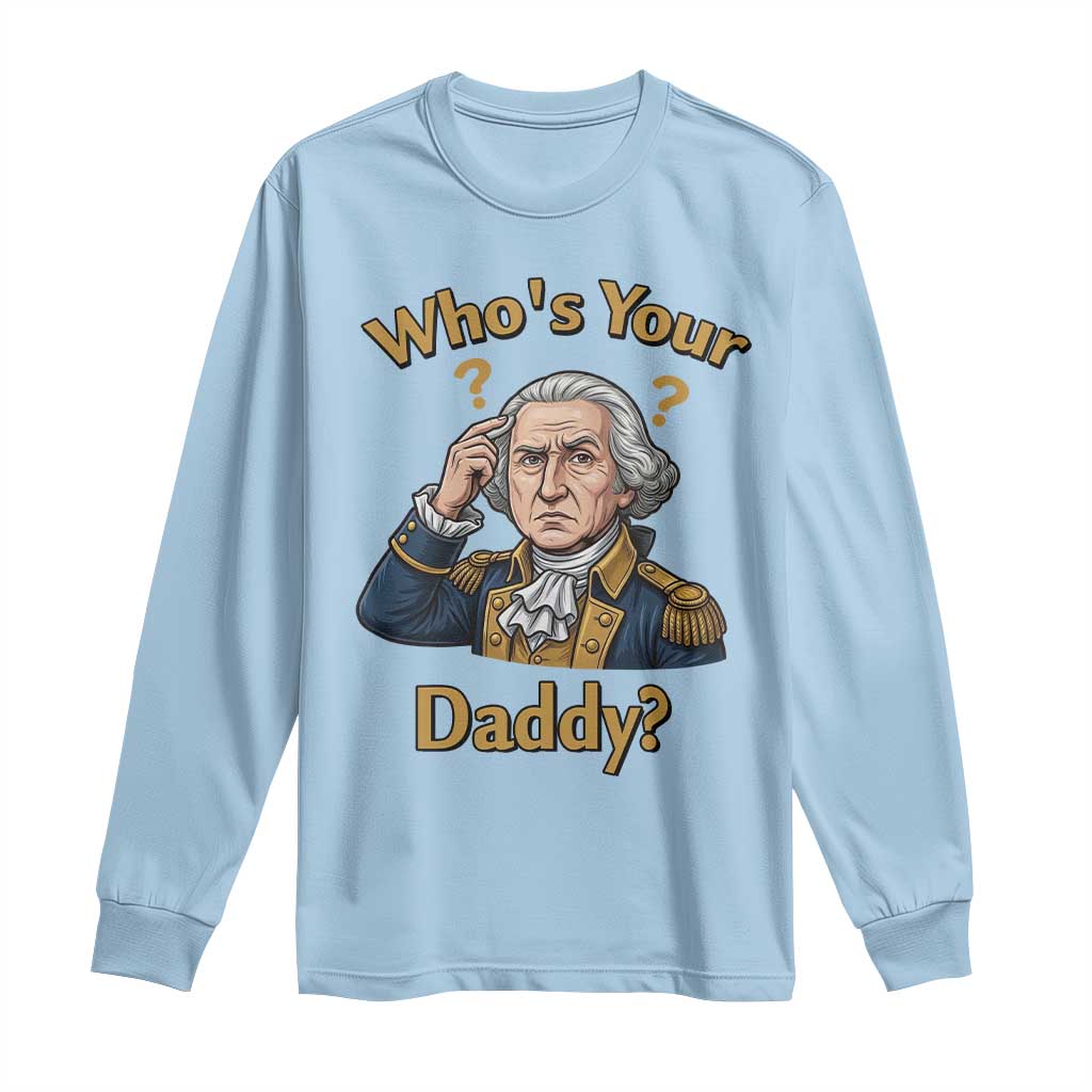 Funny Patriotic George Washington Long Sleeve Shirt Who Is Your Daddy TS12 Light Blue Print Your Wear