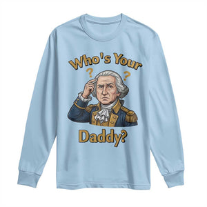 Funny Patriotic George Washington Long Sleeve Shirt Who Is Your Daddy TS12 Light Blue Print Your Wear