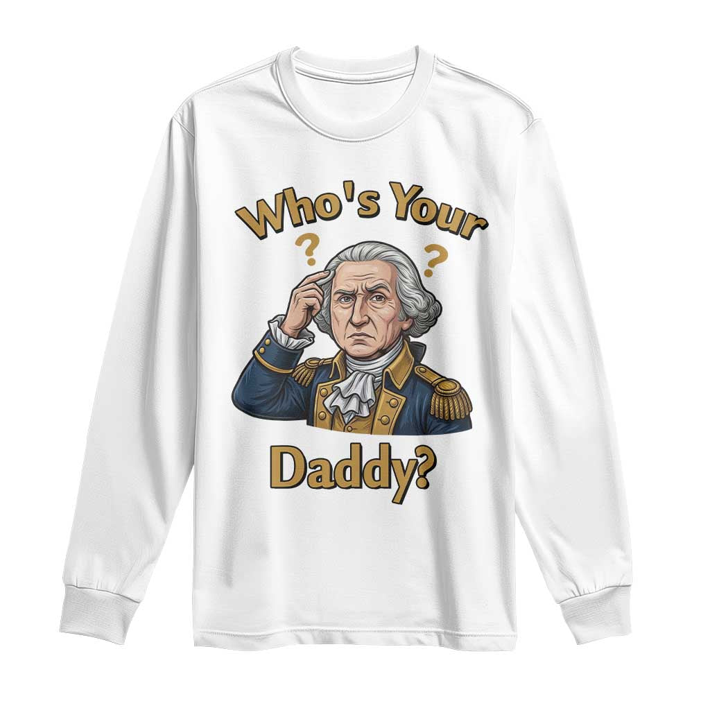 Funny Patriotic George Washington Long Sleeve Shirt Who Is Your Daddy TS12 White Print Your Wear