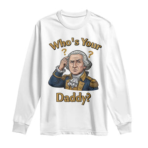 Funny Patriotic George Washington Long Sleeve Shirt Who Is Your Daddy TS12 White Print Your Wear