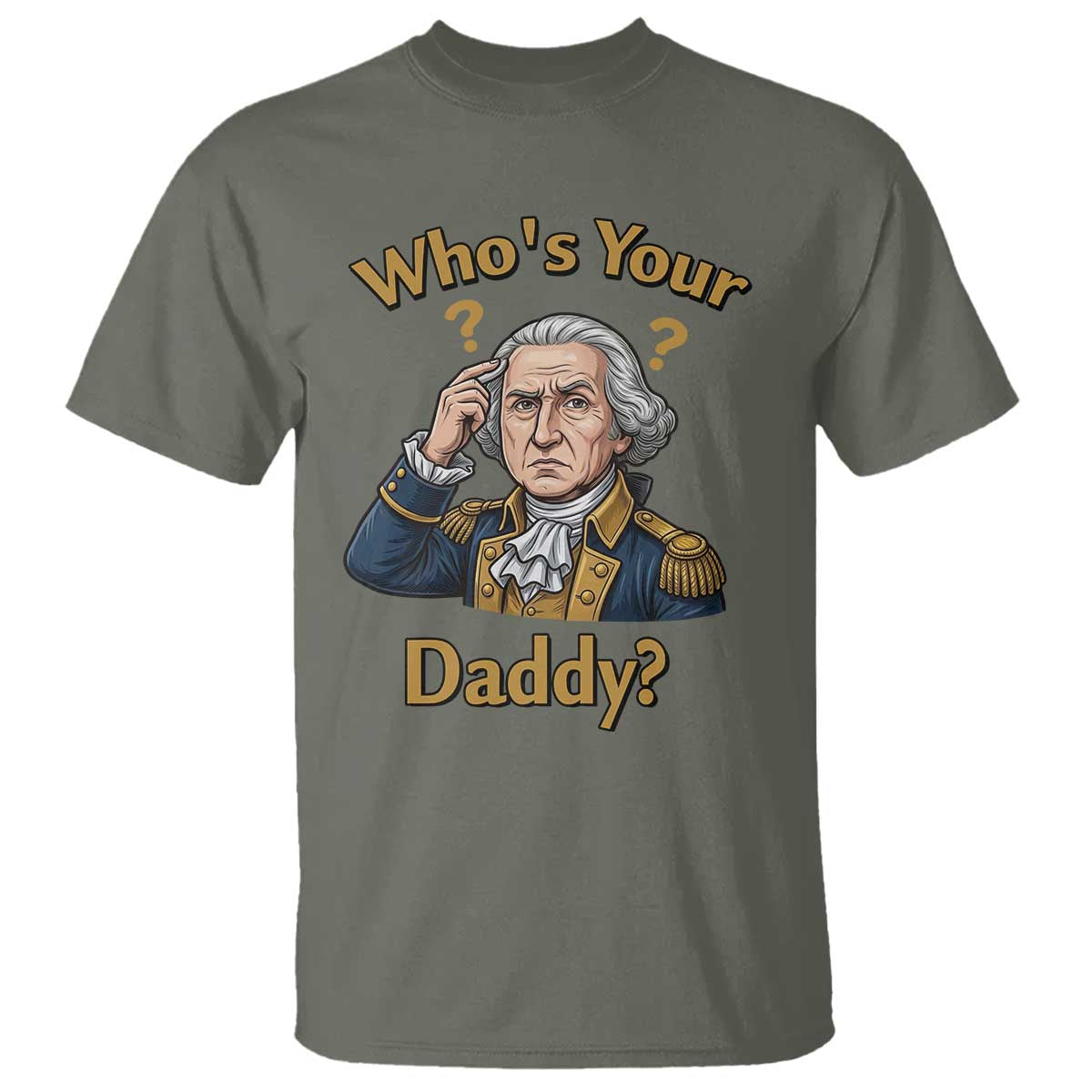 Funny Patriotic George Washington T Shirt Who Is Your Daddy TS12 Military Green Print Your Wear