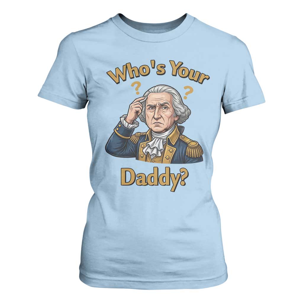 Funny Patriotic George Washington T Shirt For Women Who Is Your Daddy TS12 Light Blue Print Your Wear