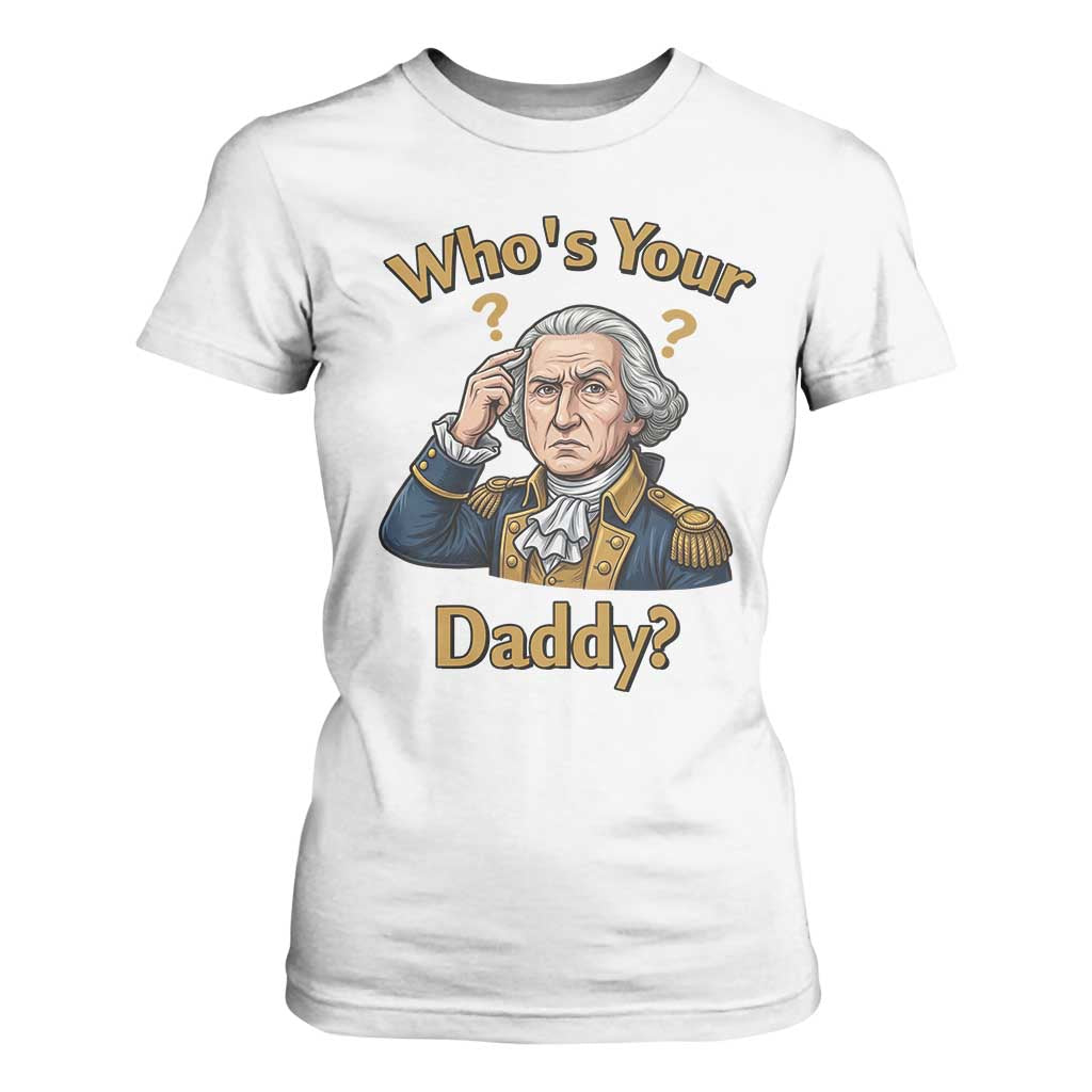 Funny Patriotic George Washington T Shirt For Women Who Is Your Daddy TS12 White Print Your Wear