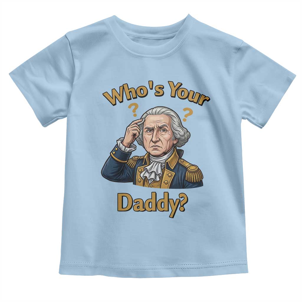 Funny Patriotic George Washington Toddler T Shirt Who Is Your Daddy TS12 Light Blue Print Your Wear